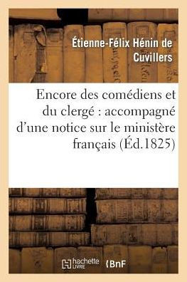 Encore Des Com??iens Et Du Clerg??Accompagn??d'Une Notice Sur Le Minist??e Fran??is En 1825: , Et de Quelques R??lexions Politiques Et Religieuses Au