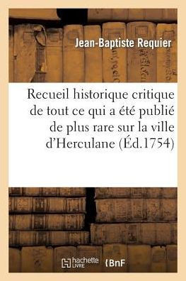 Recueil Historique Et Critique de Tout CE Qui a ????Publi??de Plus Rare Sur La Ville d'Herculane
