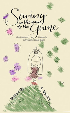 Saving Is The Name Of The Game: (The Adventures And Mishaps Of A Self Proclaimed Coupon Queen)