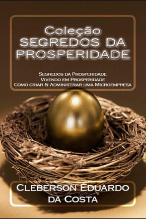 Colecao Segredos da Prosperidade: Segredos da prosperidade v.I; Vivendo em Prosperidade v.II; Como criar & Administrar uma microempresa v.III (Portuguese Edition)