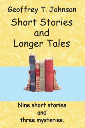 Short Stories And Longer Tales: Nine Short Stories Both Humorous Or With A Moral, And Three Longer Tales That Are Mysteries.