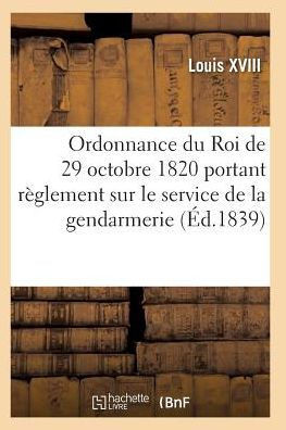 Ordonnance Du Roi Portant R??lement Sur Le Service de la Gendarmerie, Du 29 Octobre 1820