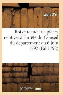 Proclamation Du Roi Et Recueil Pi??es Relatives ??l'Arr????Du Conseil Du D??artement Du 6 Juin 1792