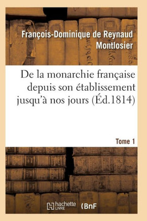 de la Monarchie Fran??ise Depuis Son ??ablissement Jusqu'??Nos Jours Tome 1