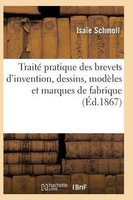Trait??Pratique Des Brevets d'Invention, Dessins, Mod??es Et Marques de Fabrique