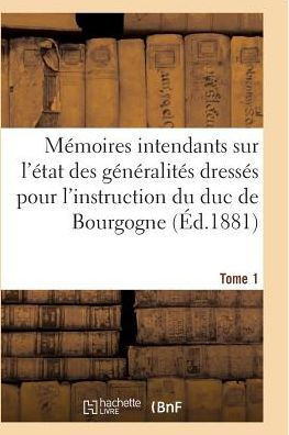M??oires Des Intendants Sur ??at Des G????alit?? Dress?? Pour l'Instruction Du Duc de Bourgogne T01