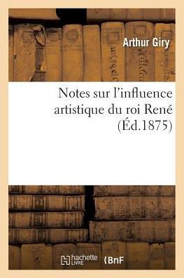 Notes Sur l'Influence Artistique Du Roi Ren??,Giry