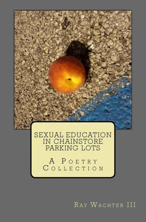 Sexual Education In Chainstore Parking Lots : A Poetry Collection