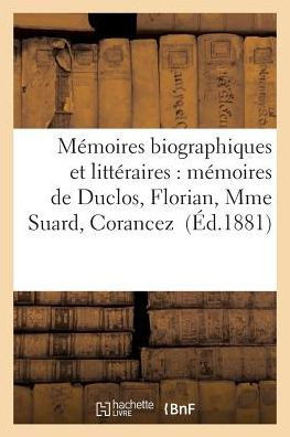 M??oires Biographiques Et Litt??aires: M??oires de Duclos, Florian, Mme Suard, Corancez