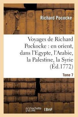 Voyages de Richard Pockocke: En Orient, Dans l'Egypte, l'Arabie, La Palestine, La Syrie. T. 7: , La Gr??e, La Thrace, Etc...