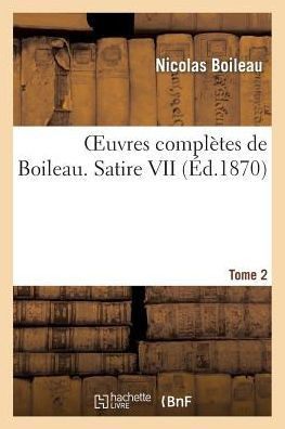 Oeuvres Compl??es de Boileau. T. 2. Satire VII