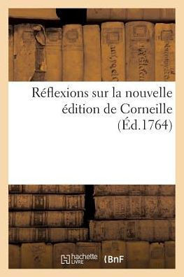 R??lexions Sur La Nouvelle ??ition de Corneille Ou R??onse ??La Lettre Apolog??ique de CET Ouvrage