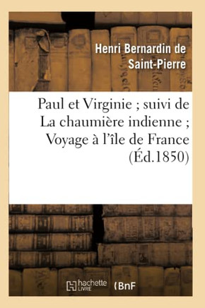 Paul Et Virginie Suivi de la Chaumi??e Indienne Voyage ??l'??e de France: Divers Extraits Des ??udes Et Harmonies de la Nature (Edition ??ur??)