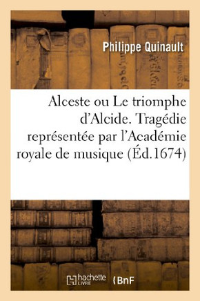Alceste Ou Le Triomphe d'Alcide. Trag??ie Represent?? Par l'Acad??ie Royale de Musique (??.1674)