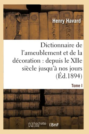 Dictionnaire de l'Ameublement Et de la D??oration.Tome I, A-C: : Depuis Le Xiie Si??le Jusqu'??Nos Jours