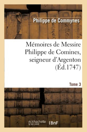 M??oires de Messire Philippe de Comines, Seigneur d'Argenton.Tome 3