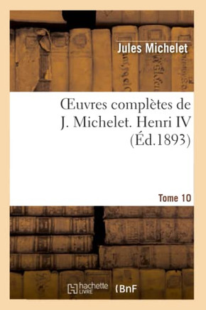 Oeuvres Compl??es de J. Michelet. T. 10 Henri IV