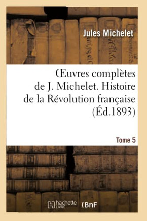 Oeuvres Compl??es de J. Michelet. T. 5 Histoire de la R??olution Fran??ise