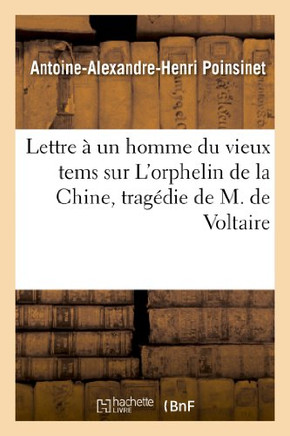 Lettre ??Un Homme Du Vieux Tems Sur l'Orphelin de la Chine, Trag??ie de M. de Voltaire: , Repr??ent?? Pour La Premi??e Fois Le 20 Ao?? 1755