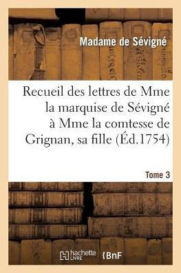 Recueil Des Lettres de Mme La Marquise de S??ign????Mme La Comtesse de Grignan, Sa Fille. Tome 3
