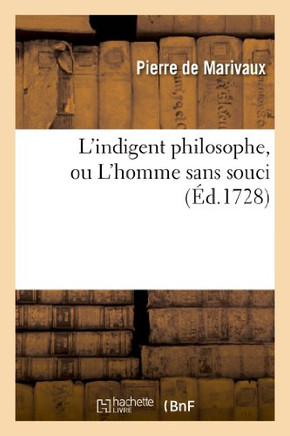 L'Indigent Philosophe, Ou l'Homme Sans Souci: Recueil de Tout CE Qui a Paru Imprim??Sous CE Titre