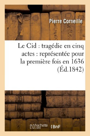 Le Cid: Trag??ie En Cinq Actes: Repr??ent?? Pour La Premi??e Fois En 1636: (Nouvelle ??ition, Conforme ??La Repr??entation)