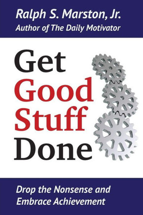 Get Good Stuff Done: Drop the Nonsense and Embrace Achievement