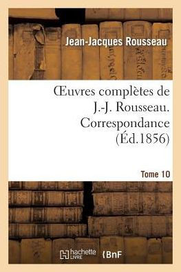 Oeuvres Compl??es de J.-J. Rousseau. Tome 10. Correspondance