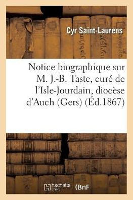 Notice Biographique Sur M. J.-B. Taste, Cur??de l'Isle-Jourdain, Dioc??e d'Auch (Gers): , D??????Le 14 Janvier 1867