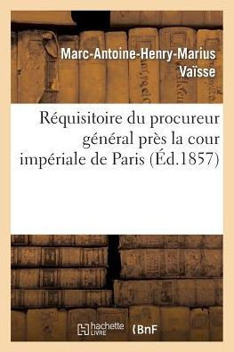 R??uisitoire Du Procureur G????al Pr?? La Cour Imp??iale de Paris: Complot Contre La Vie: de l'Empereur
