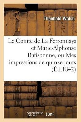 Le Comte de la Ferronnays Et Marie-Alphonse Ratisbonne, Ou Mes Impressions de Quinze Jours ??Rome