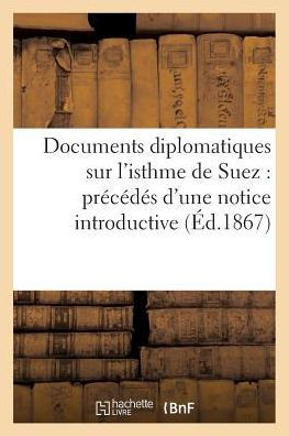 Documents Diplomatiques Sur l'Isthme de Suez: Pr?????? d'Une Notice Introductive