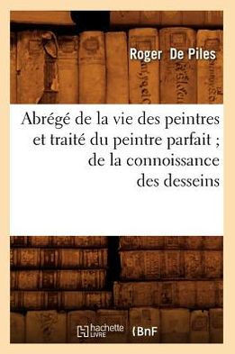 Abr????de la Vie Des Peintres Et Trait??Du Peintre Parfait de la Connoissance Des Desseins
