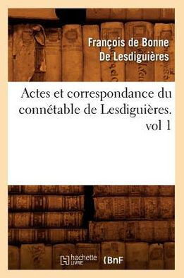 Actes Et Correspondance Du Conn??able de Lesdigui??es.Vol 1