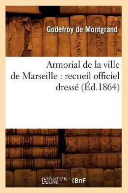 Armorial de la Ville de Marseille: Recueil Officiel Dress??(??.1864)
