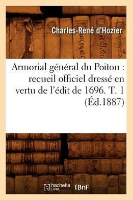 Armorial g????al du Poitou: recueil officiel dress??en vertu de l'??it de 1696. T. 1 (??.1887)