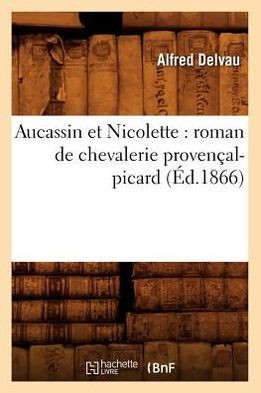 Aucassin Et Nicolette: Roman de Chevalerie Proven??l-Picard (??.1866)
