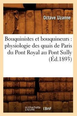 Bouquinistes Et Bouquineurs: Physiologie Des Quais de Paris Du Pont Royal Au Pont Sully (??.1893)
