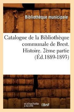 Catalogue de la Biblioth??ue Communale de Brest. Histoire. 2??e Partie (??.1889-1893)