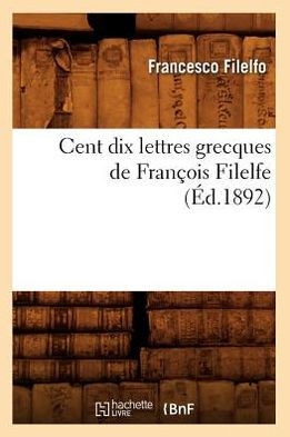 Cent Dix Lettres Grecques de Fran??is Filelfe (??.1892)