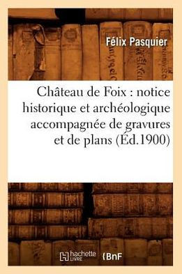 Ch??eau de Foix: notice historique et arch??logique accompagn?? de gravures et de plans (??.1900)