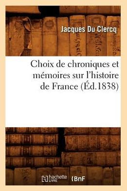 Choix de Chroniques Et M??oires Sur l'Histoire de France (??.1838)