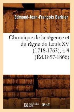 Chronique de la R??ence Et Du R??ne de Louis XV (1718-1763), T. 4 (??.1857-1866)