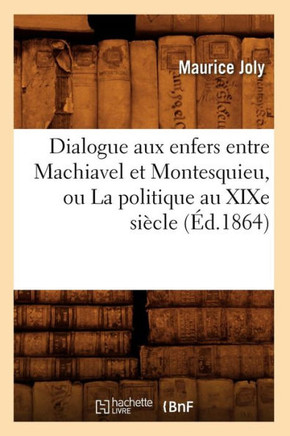 Dialogue Aux Enfers Entre Machiavel Et Montesquieu, Ou La Politique Au XIXe Si??le (??.1864)