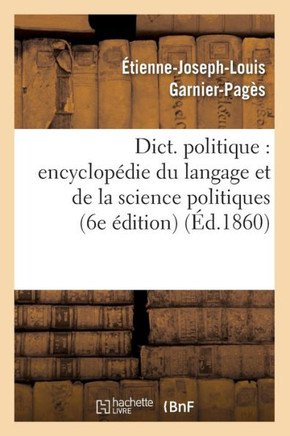 Dict. Politique: Encyclop??ie Du Langage Et de la Science Politiques (6e ??ition) (??.1860)