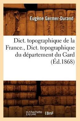 Dict. Topographique de la France., Dict. Topographique Du D??artement Du Gard (??.1868)