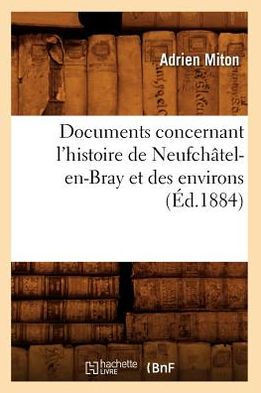 Documents Concernant l'Histoire de Neufch??el-En-Bray Et Des Environs (??.1884)
