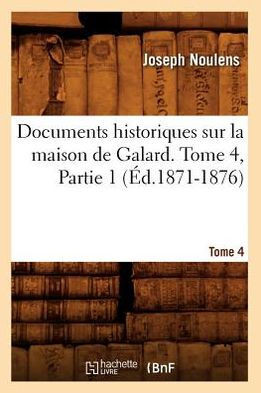 Documents Historiques Sur La Maison de Galard. Tome 4, Partie 1 (??.1871-1876)