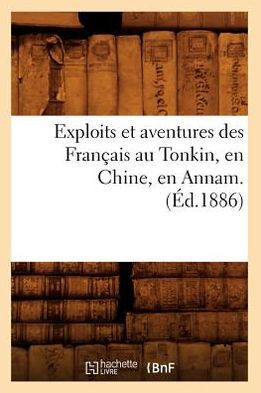 Exploits Et Aventures Des Fran??is Au Tonkin, En Chine, En Annam. (??.1886)