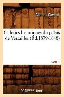 Galeries Historiques Du Palais de Versailles. Tome 1 (??.1839-1848)